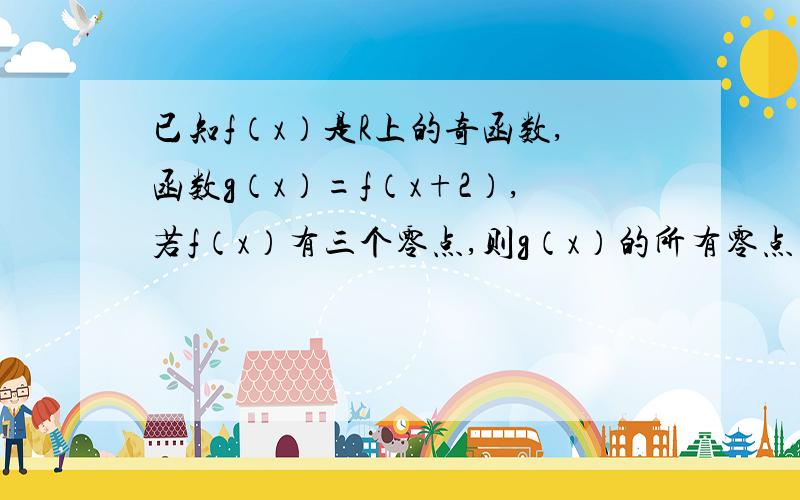 已知f（x）是R上的奇函数,函数g（x）=f（x+2）,若f（x）有三个零点,则g（x）的所有零点之和为