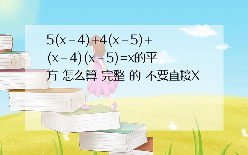 5(x-4)+4(x-5)+(x-4)(x-5)=x的平方 怎么算 完整 的 不要直接X