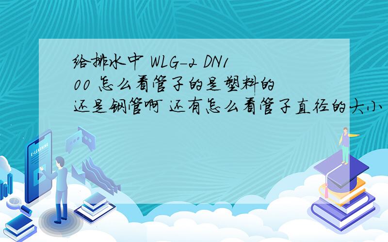 给排水中 WLG-2 DN100 怎么看管子的是塑料的 还是钢管啊 还有怎么看管子直径的大小