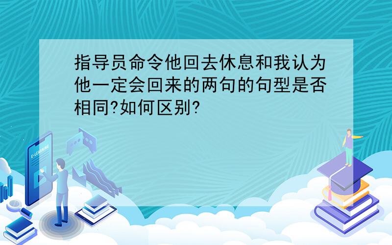 指导员命令他回去休息和我认为他一定会回来的两句的句型是否相同?如何区别?