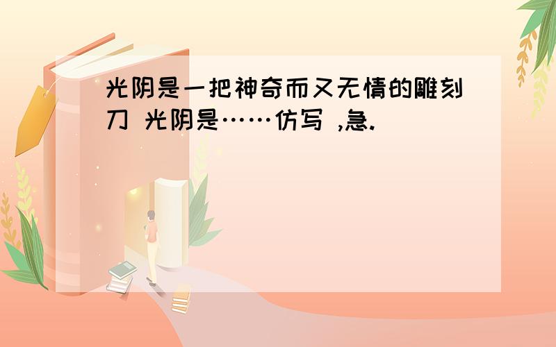 光阴是一把神奇而又无情的雕刻刀 光阴是……仿写 ,急.