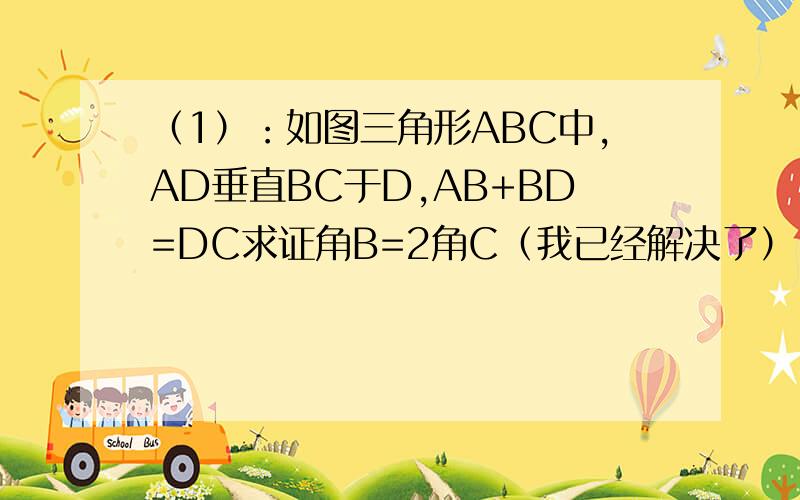 （1）：如图三角形ABC中,AD垂直BC于D,AB+BD=DC求证角B=2角C（我已经解决了） （（1）：如图三角形ABC中,AD垂直BC于D,AB+BD=DC求证角B=2角C（我已经解决了）（2）,在（1）的条件下,若AB=15,求BC的长.帮