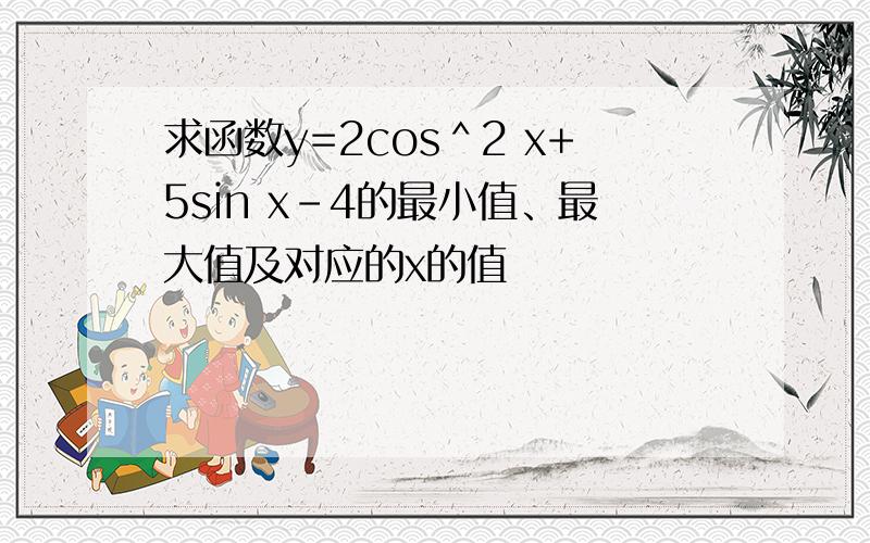 求函数y=2cos＾2 x+5sin x－4的最小值、最大值及对应的x的值