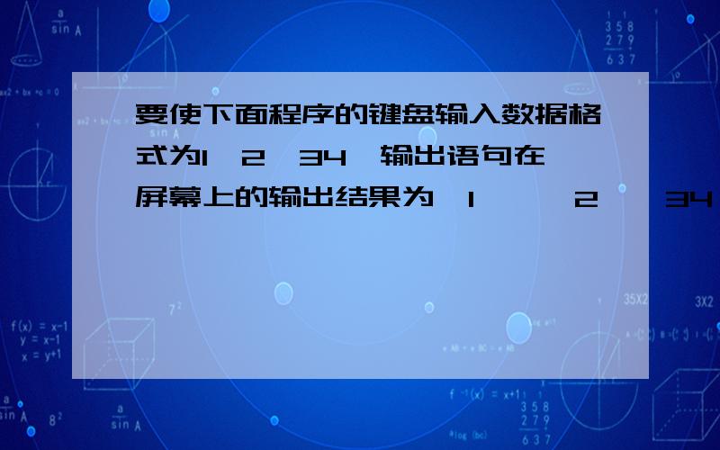 要使下面程序的键盘输入数据格式为1,2,34,输出语句在屏幕上的输出结果为'1','2,'34',则应怎样修改#include void main(){ char a,b;int c scanf(