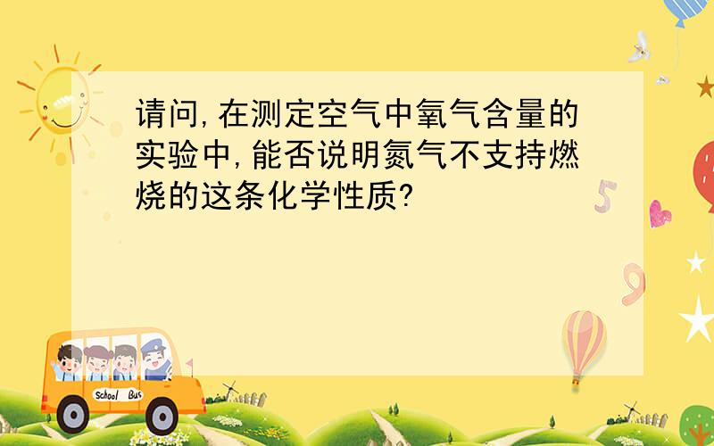 请问,在测定空气中氧气含量的实验中,能否说明氮气不支持燃烧的这条化学性质?