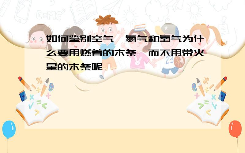 如何鉴别空气,氮气和氧气为什么要用燃着的木条,而不用带火星的木条呢