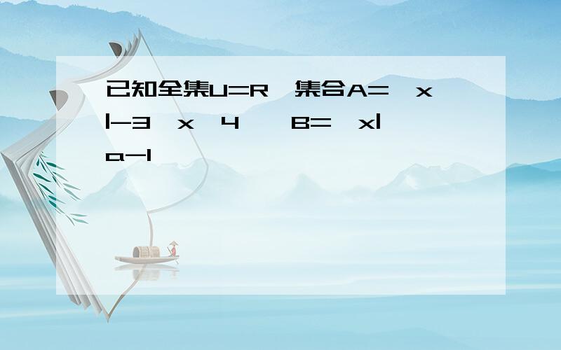 已知全集U=R,集合A={x|-3≤x≤4},B={x|a-1