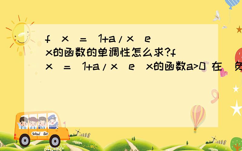 f(x)=(1+a/x)e^x的函数的单调性怎么求?f(x)=(1+a/x)e^x的函数a>0 在(负无穷,0)上的单调性怎么求啊?在(负无穷,-a/2)上存在最小值吗 是多少?