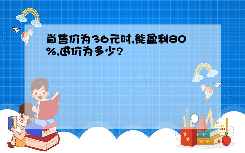 当售价为36元时,能盈利80%,进价为多少?