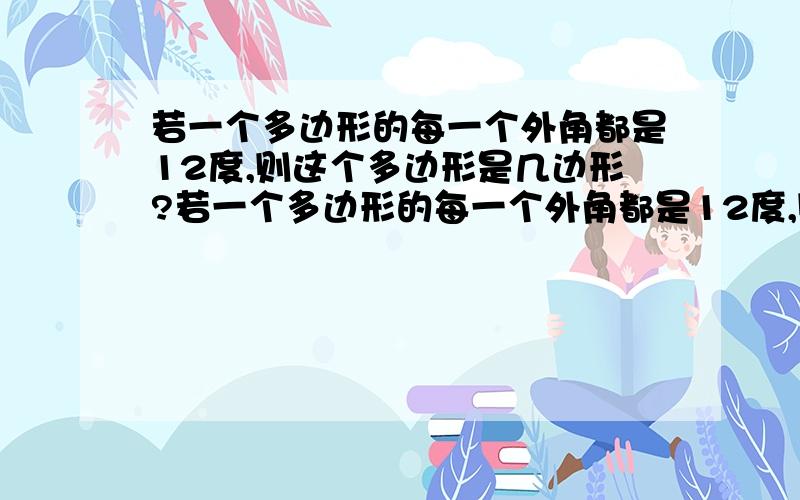 若一个多边形的每一个外角都是12度,则这个多边形是几边形?若一个多边形的每一个外角都是12度,则这个多边形是几边形阿?