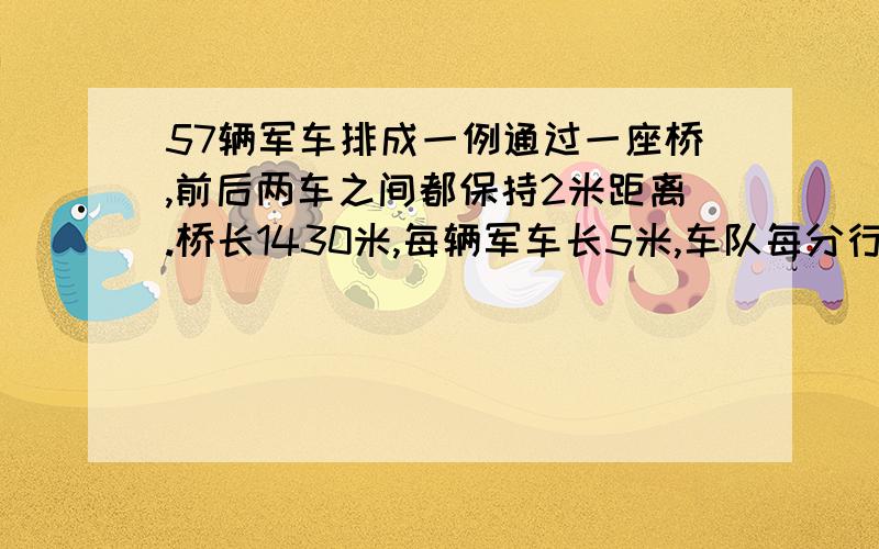 57辆军车排成一例通过一座桥,前后两车之间都保持2米距离.桥长1430米,每辆军车长5米,车队每分行45米.从第一