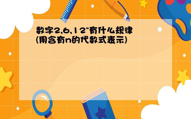 数字2,6,12~有什么规律(用含有n的代数式表示)