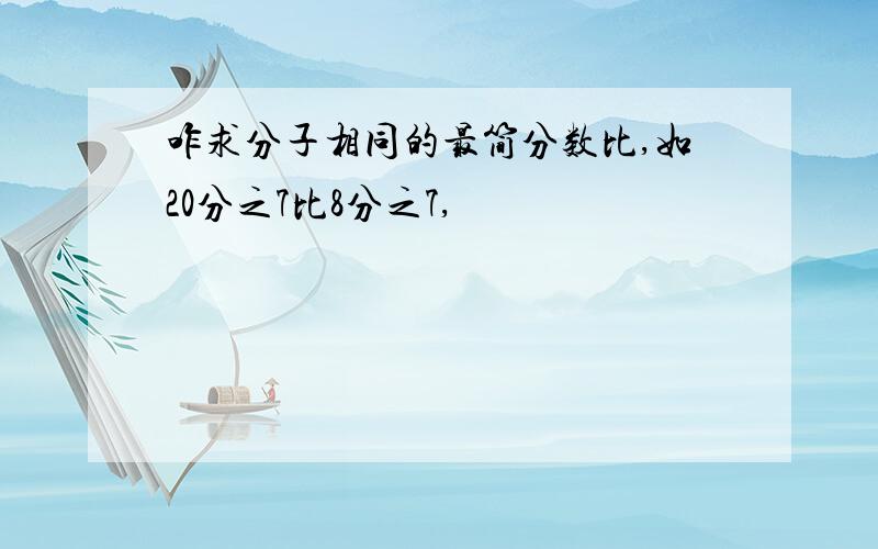 咋求分子相同的最简分数比,如20分之7比8分之7,