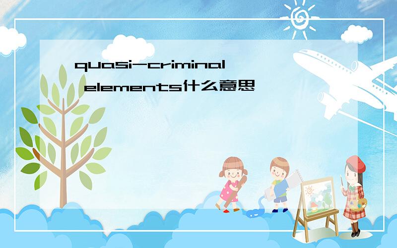 quasi-criminal elements什么意思