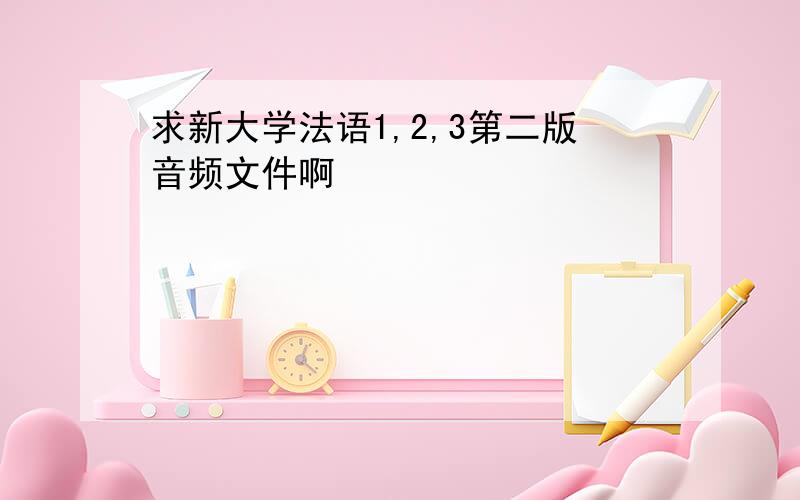 求新大学法语1,2,3第二版音频文件啊