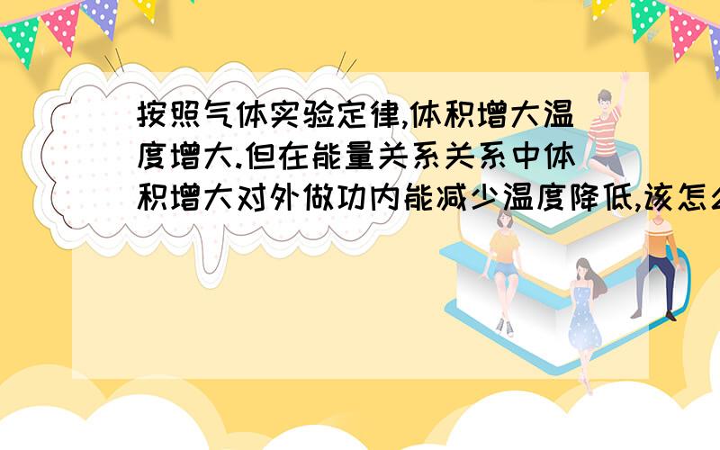 按照气体实验定律,体积增大温度增大.但在能量关系关系中体积增大对外做功内能减少温度降低,该怎么理解?