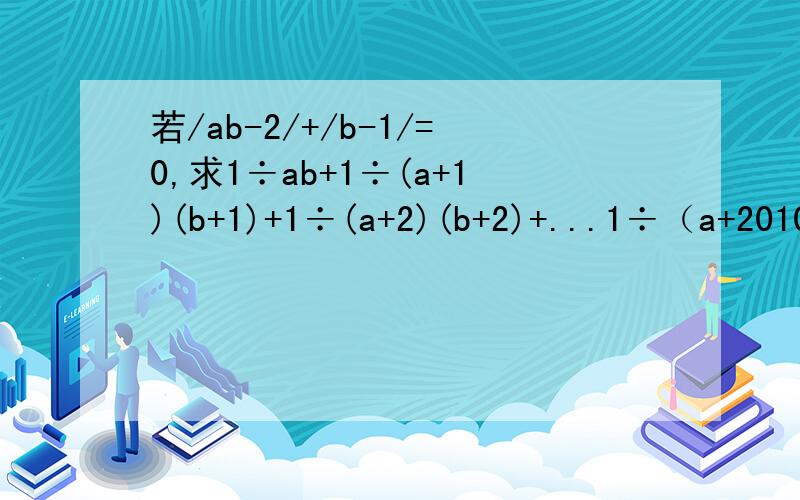 若/ab-2/+/b-1/=0,求1÷ab+1÷(a+1)(b+1)+1÷(a+2)(b+2)+...1÷（a+2010）(b+2010