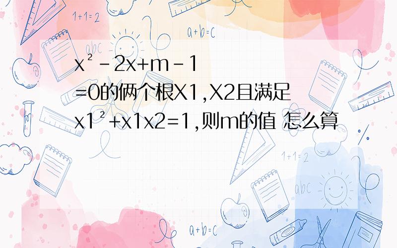 x²-2x+m-1=0的俩个根X1,X2且满足x1²+x1x2=1,则m的值 怎么算