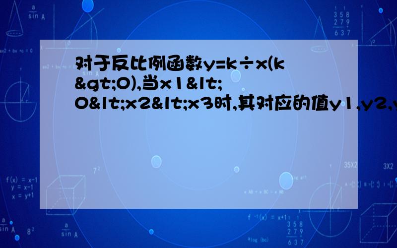 对于反比例函数y=k÷x(k>0),当x1<0<x2<x3时,其对应的值y1,y2,y3的大小关系时