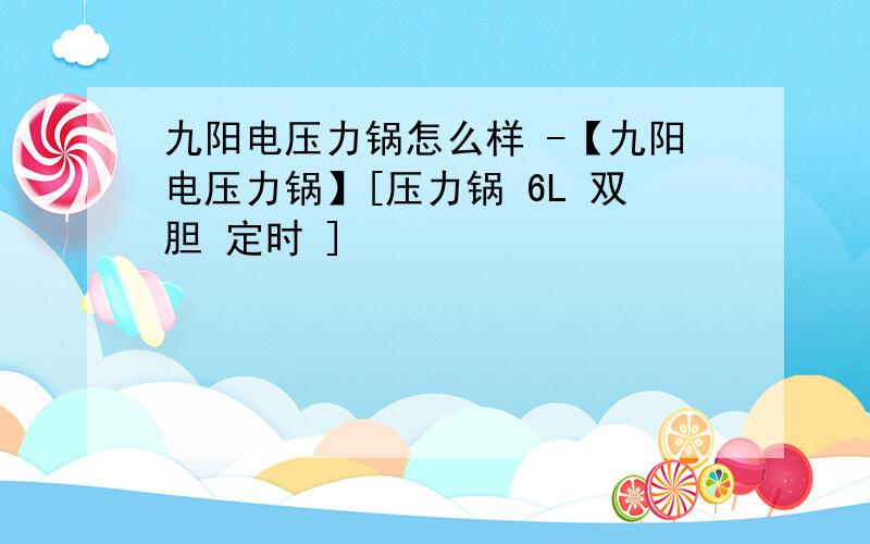 九阳电压力锅怎么样 -【九阳电压力锅】[压力锅 6L 双胆 定时 ]