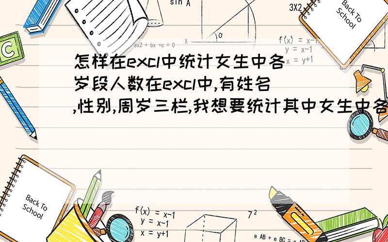 怎样在excl中统计女生中各岁段人数在excl中,有姓名,性别,周岁三栏,我想要统计其中女生中各岁段人数,