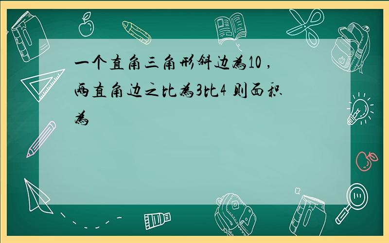 一个直角三角形斜边为10 ,两直角边之比为3比4 则面积为