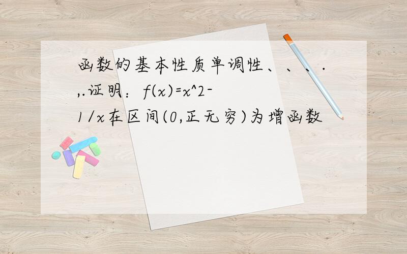 函数的基本性质单调性、、、.,.证明：f(x)=x^2-1/x在区间(0,正无穷)为增函数