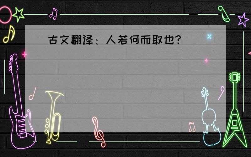 古文翻译：人若何而取也?