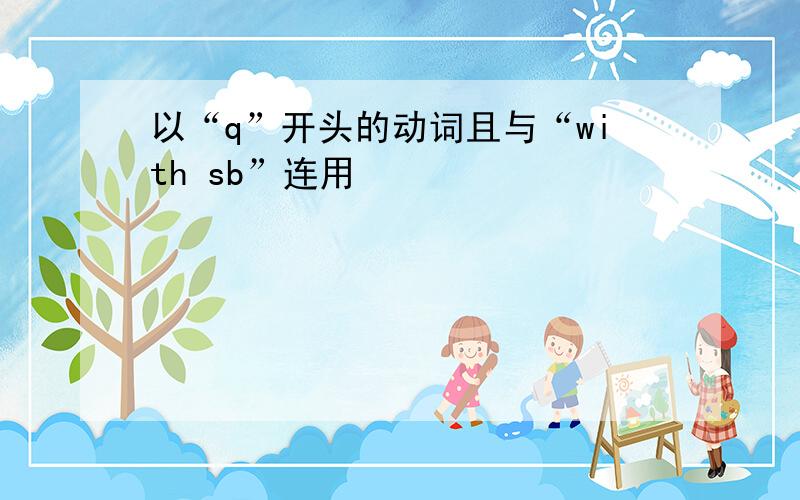 以“q”开头的动词且与“with sb”连用