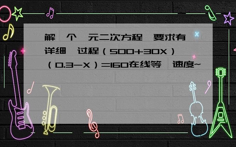 解一个一元二次方程,要求有【详细】过程（500+30X）（0.3-X）=160在线等,速度~