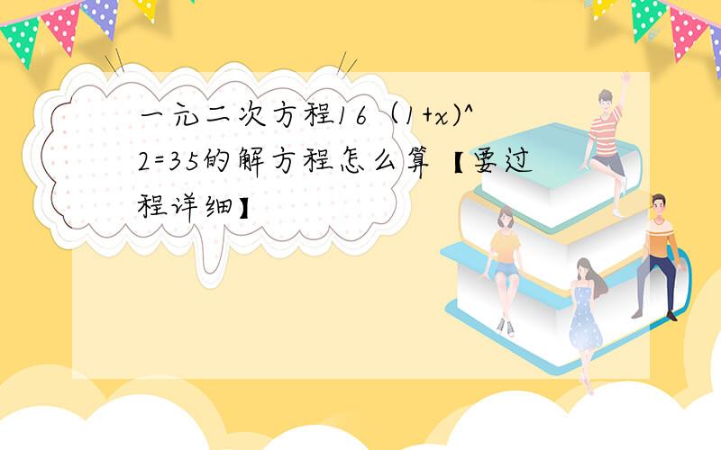 一元二次方程16（1+x)^2=35的解方程怎么算【要过程详细】