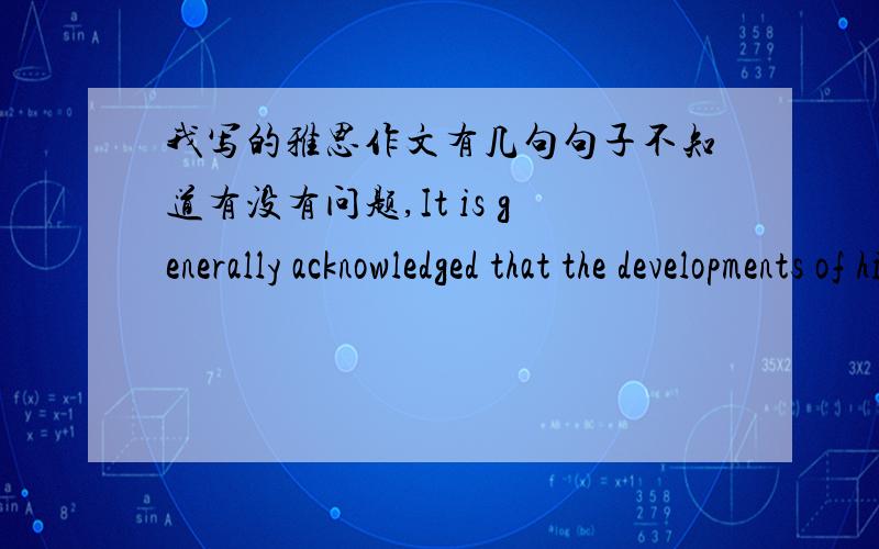 我写的雅思作文有几句句子不知道有没有问题,It is generally acknowledged that the developments of high-tech can greatly reduce the waste of time and extremely increase the efficiency especially in the age of mass information.是不