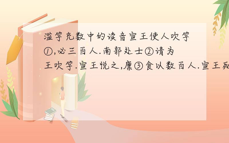 滥竽充数中的读音宣王使人吹竽①,必三百人.南郭处士②请为王吹竽.宣王悦之,廪③食以数百人.宣王死,闵王立.好一一听之,处士逃. 宣王说之,读shui还是shuo