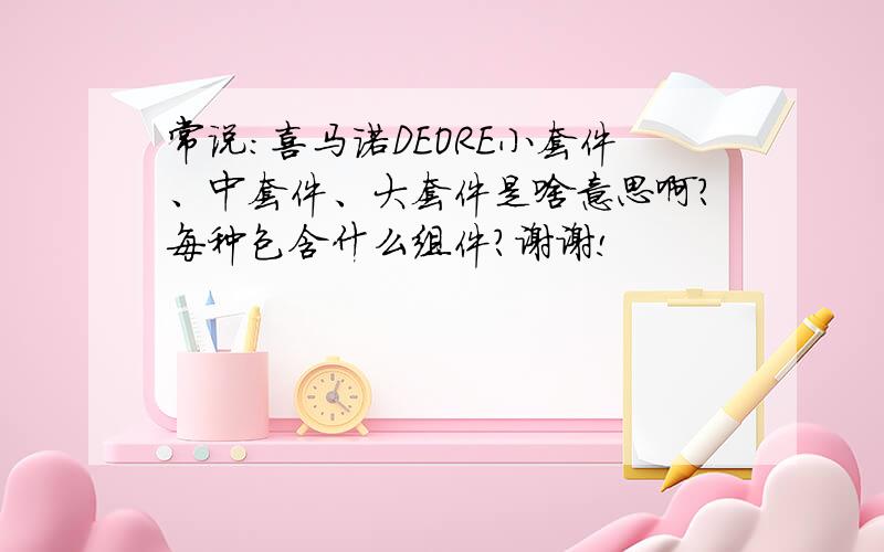 常说：喜马诺DEORE小套件、中套件、大套件是啥意思啊?每种包含什么组件?谢谢!