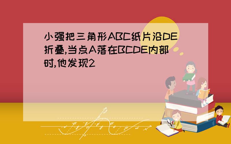 小强把三角形ABC纸片沿DE折叠,当点A落在BCDE内部时,他发现2