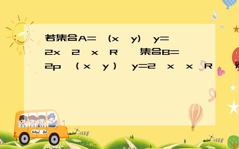 若集合A={(x,y)丨y=2x^2,x∈R｝,集合B=2p{（x,y）丨y=2^x,x∈R｝,则集合A∩B的真子集个数