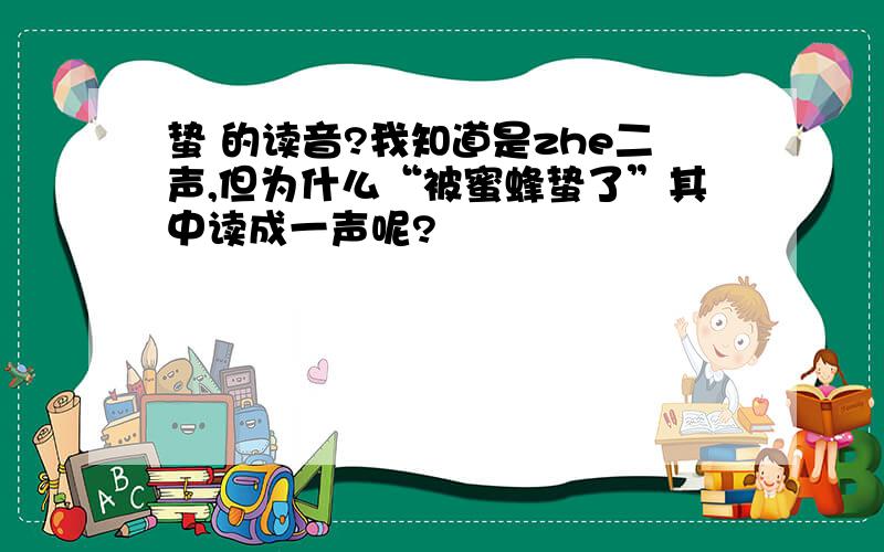 蛰 的读音?我知道是zhe二声,但为什么“被蜜蜂蛰了”其中读成一声呢?