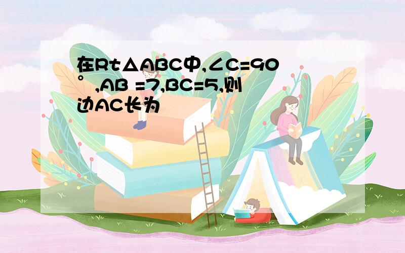 在Rt△ABC中,∠C=90°,AB =7,BC=5,则边AC长为