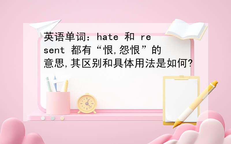 英语单词：hate 和 resent 都有“恨,怨恨”的意思,其区别和具体用法是如何?