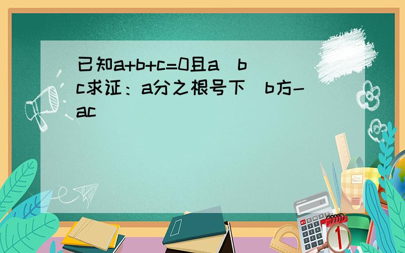 已知a+b+c=0且a〉b〉c求证：a分之根号下(b方-ac)