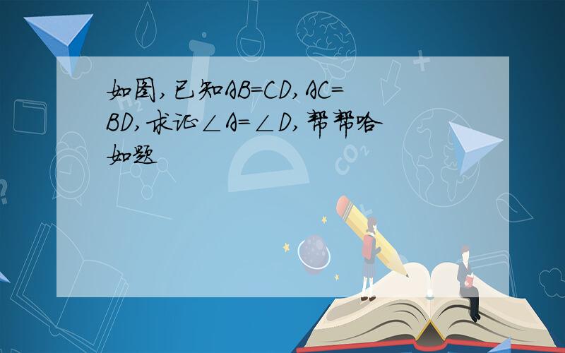 如图,已知AB=CD,AC=BD,求证∠A=∠D,帮帮哈如题