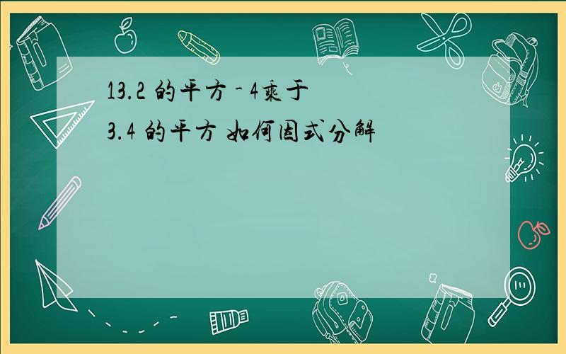 13.2 的平方 - 4乘于3.4 的平方 如何因式分解