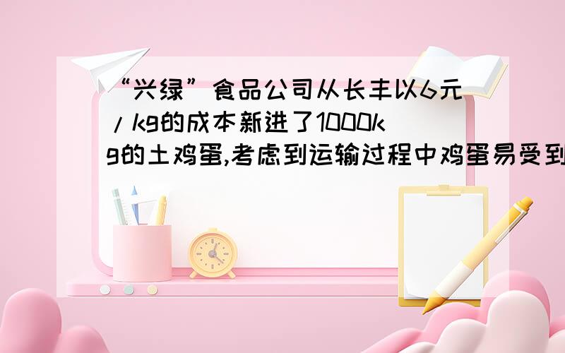 “兴绿”食品公司从长丰以6元/kg的成本新进了1000kg的土鸡蛋,考虑到运输过程中鸡蛋易受到损坏.销售人员从所有土鸡蛋中随机抽取若干,进行“土鸡蛋损坏率”统计,以便确定销售价,下表是所