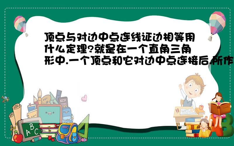 顶点与对边中点连线证边相等用什么定理?就是在一个直角三角形中.一个顶点和它对边中点连接后.所作的线段等于对边的一半.这个是用什么定理