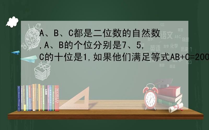 A、B、C都是二位数的自然数,A、B的个位分别是7、5,C的十位是1,如果他们满足等式AB+C=2005,A+B+C=?