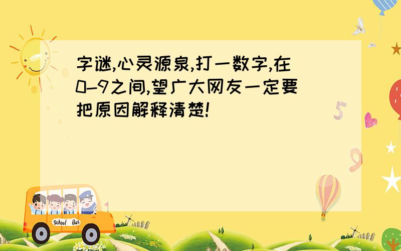 字谜,心灵源泉,打一数字,在0-9之间,望广大网友一定要把原因解释清楚!