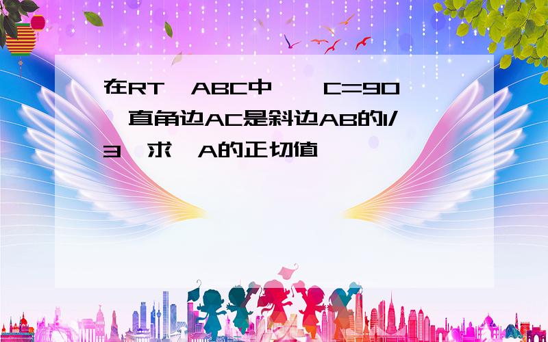 在RT△ABC中,∠C=90°直角边AC是斜边AB的1/3,求∠A的正切值