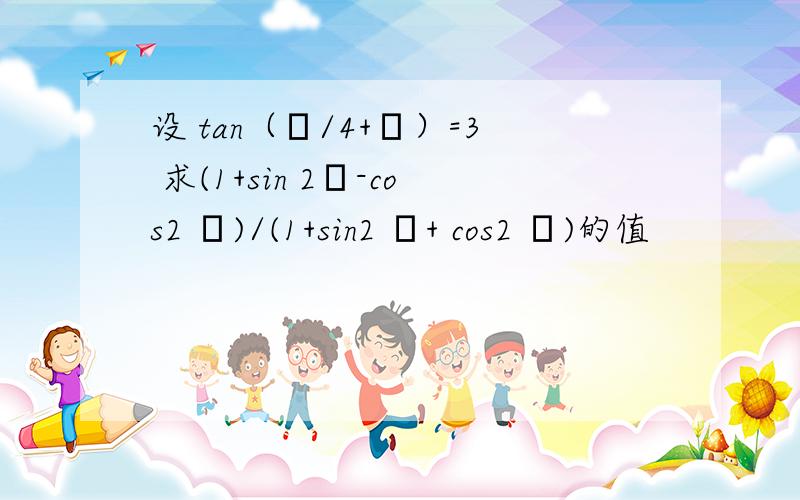 设 tan（π/4+θ）=3 求(1+sin 2θ-cos2 θ)/(1+sin2 θ+ cos2 θ)的值