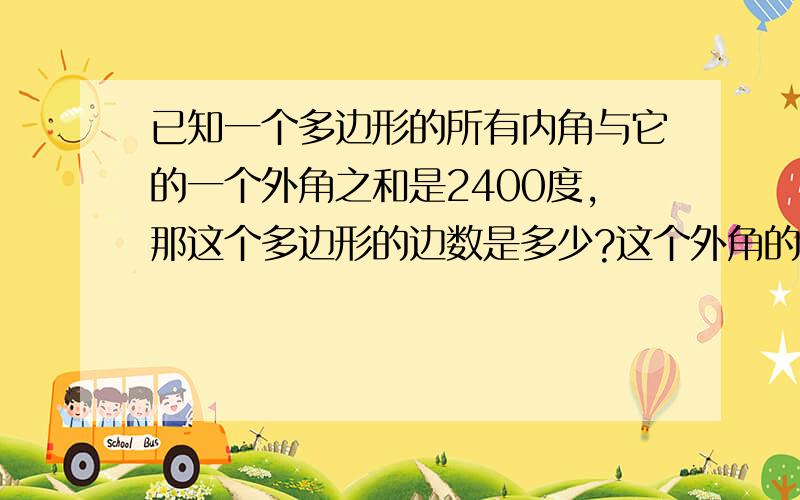 已知一个多边形的所有内角与它的一个外角之和是2400度,那这个多边形的边数是多少?这个外角的度数是多少?