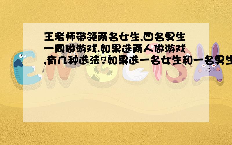 王老师带领两名女生,四名男生一同做游戏.如果选两人做游戏,有几种选法?如果选一名女生和一名男生,又可以有几种选法?